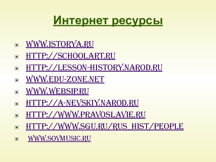 Интернет ресурсыwww.istorya.ruhttp://schoolart.ruhttp://lesson-history.narod.ruwww.edu-zone.netwww.websip.ruhttp://a-nevskiy.narod.ruhttp://www.pravoslavie.ruhttp://www.sgu.ru/rus_hist/people www.sovmusic.ru