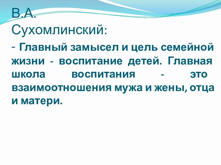 В.А.  Сухомлинский: - Главный замысел и цель семейной жизни - воспитание