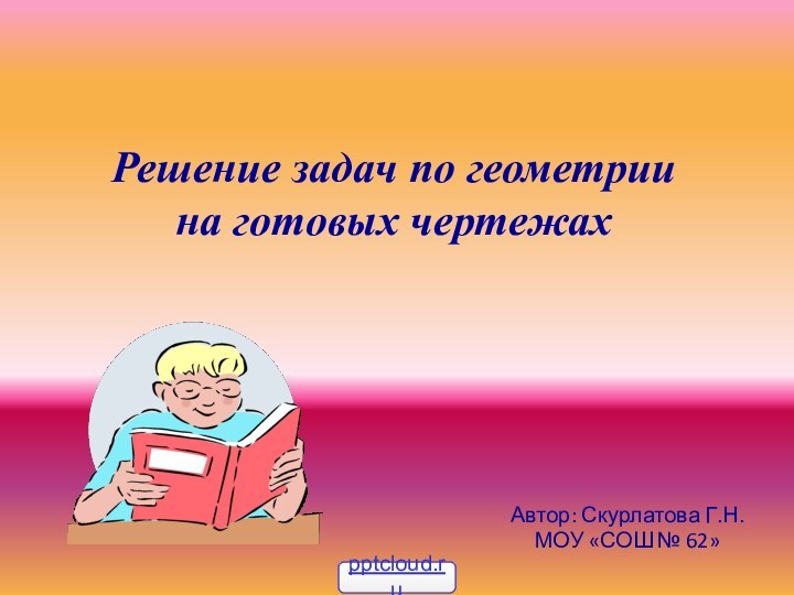 Решение задач по геометрии на готовых чертежахАвтор: Скурлатова Г.Н. МОУ «СОШ № 62»