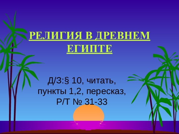 РЕЛИГИЯ В ДРЕВНЕМ ЕГИПТЕД/З:§ 10, читать, пункты 1,2, пересказ, Р/Т № 31-33