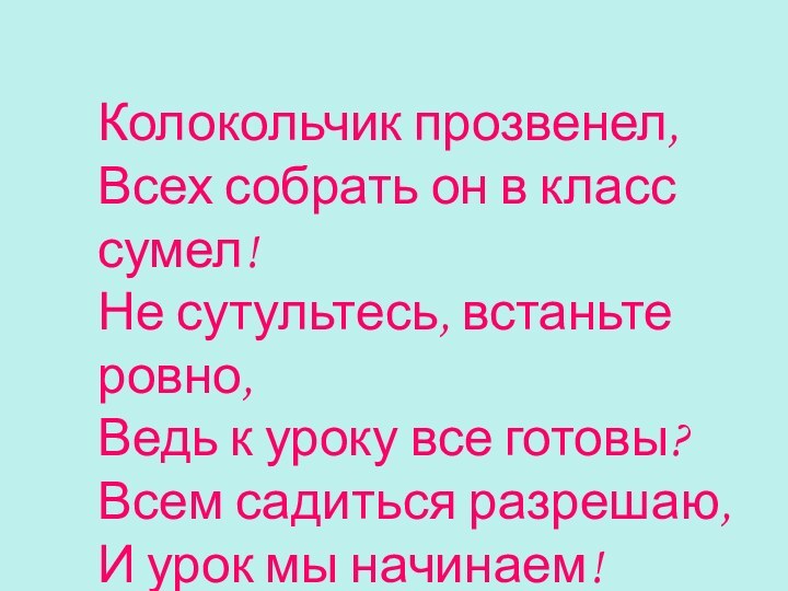 Колокольчик прозвенел, Всех собрать он в класс сумел!Не сутультесь, встаньте ровно,Ведь к