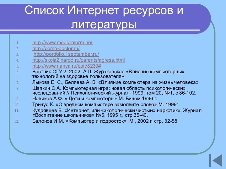 Список Интернет ресурсов и литературы http://www.medicinform.nethttp://comp-doctor.ru/ http://portfolio.1september.ru/ http://skola2.narod.ru/parents/agress.htmlhttp://www.nanya.ru/opit/8239#Вестник ОГУ 2, 2002 А.Л.