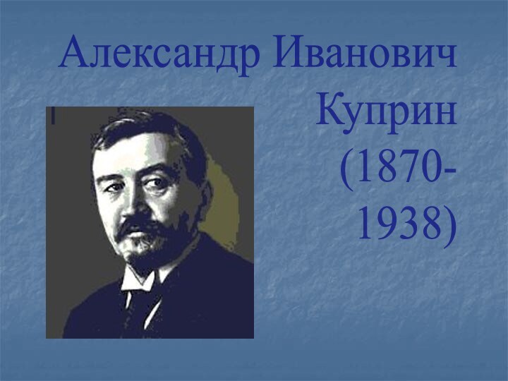 Александр ИвановичКуприн(1870-1938)
