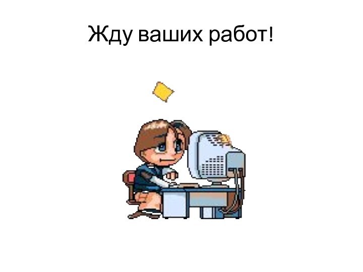 Жду ваших работ!