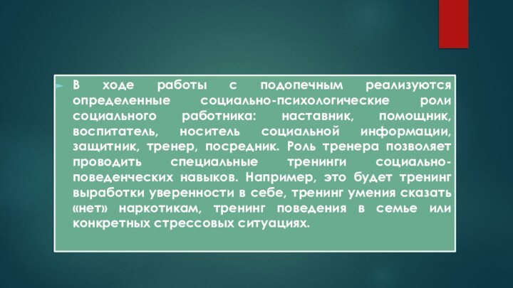 В ходе работы с подопечным реализуются определенные социально-психологические роли социального работника: наставник,