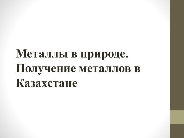 Металлы в природе. Получение металлов в Казахстане