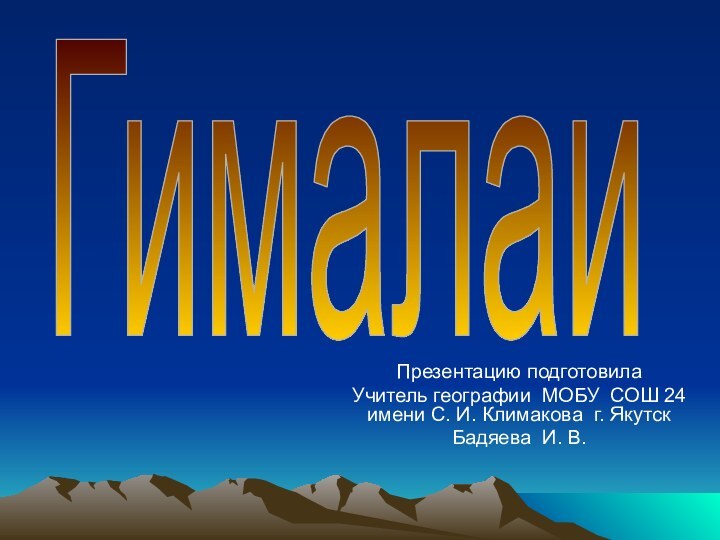 Презентацию подготовилаУчитель географии МОБУ СОШ 24 имени С. И. Климакова г. ЯкутскБадяева И. В.Гималаи