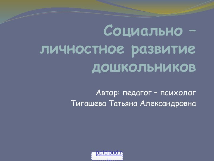 Социально – личностное развитие дошкольниковАвтор: педагог – психологТигашева Татьяна Александровна