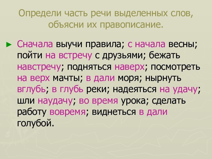 Определи часть речи выделенных слов, объясни их правописание.Сначала выучи правила; с начала