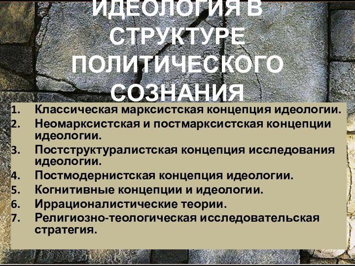 ИДЕОЛОГИЯ В СТРУКТУРЕ ПОЛИТИЧЕСКОГО СОЗНАНИЯ Классическая марксистская концепция идеологии. Неомарксистская и постмарксистская