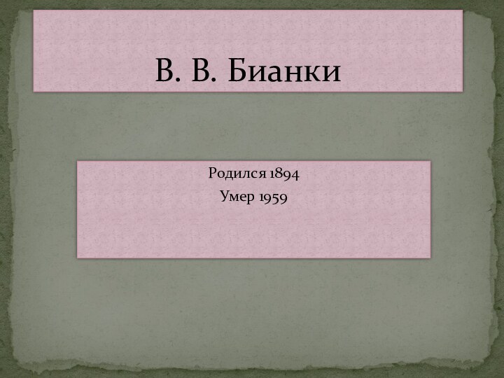 Родился 1894    Умер 1959  В. В. Бианки