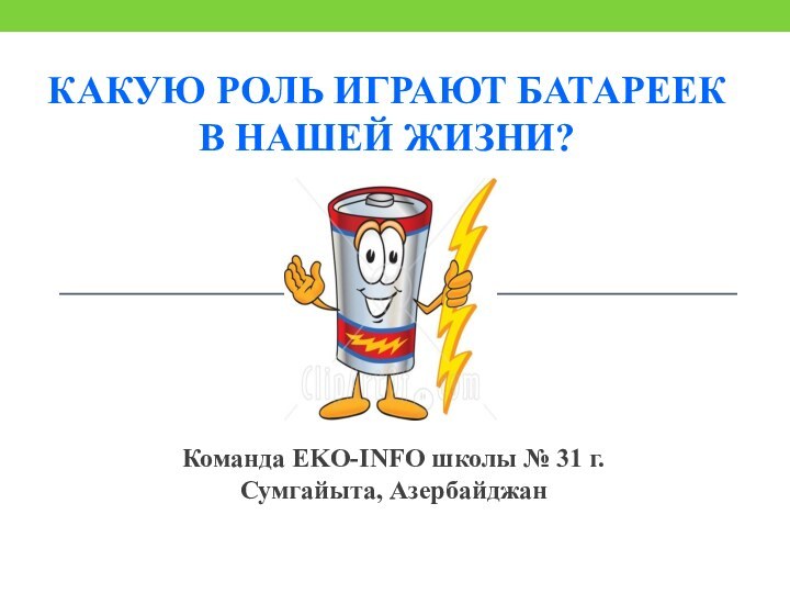 Команда EKO-INFO школы № 31 г.Сумгайыта, АзербайджанКакую Роль играют батареек в нашей жизни?