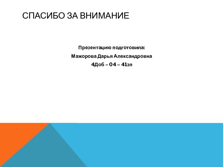 Спасибо за вниманиеПрезентацию подготовила:Мажорова Дарья Александровна4Доб – 04 – 41зп