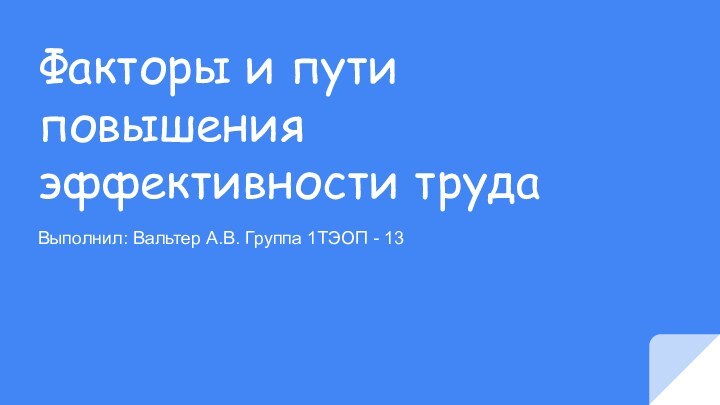 Факторы и пути повышения эффективности трудаВыполнил: Вальтер А.В. Группа 1ТЭОП - 13