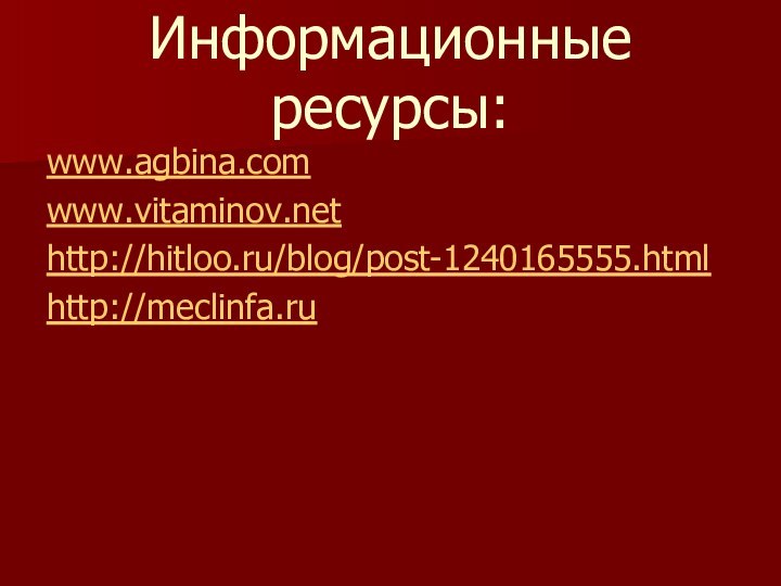 Информационные ресурсы:www.agbina.comwww.vitaminov.nethttp://hitloo.ru/blog/post-1240165555.htmlhttp://meclinfa.ru