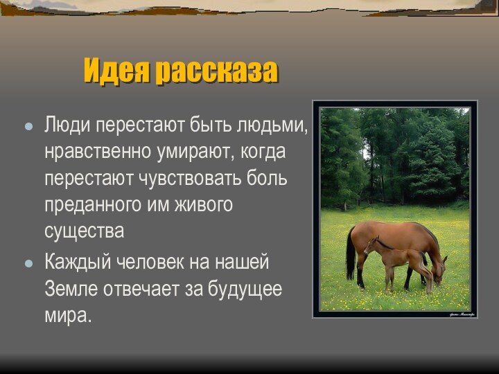 Идея рассказаЛюди перестают быть людьми, нравственно умирают, когда перестают чувствовать боль преданного