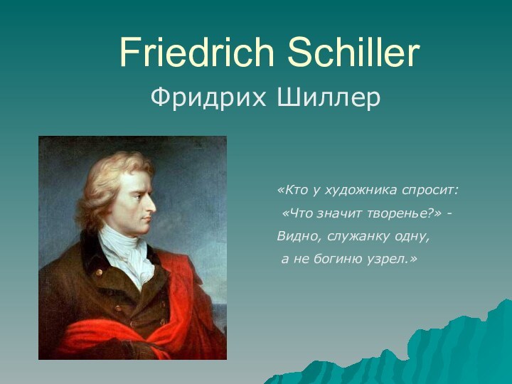 Friedrich SchillerФридрих Шиллер«Кто у художника спросит: «Что значит творенье?» -Видно, служанку одну, а не богиню узрел.»