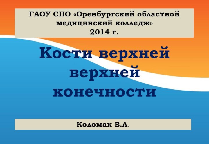 Кости верхней верхней конечностиГАОУ СПО «Оренбургский областной медицинский колледж»2014 г.Коломак В.А.