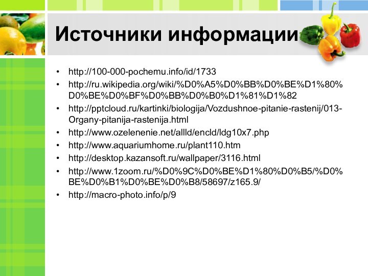 Источники информацииhttp://100-000-pochemu.info/id/1733http://ru.wikipedia.org/wiki/%D0%A5%D0%BB%D0%BE%D1%80%D0%BE%D0%BF%D0%BB%D0%B0%D1%81%D1%82http:///kartinki/biologija/Vozdushnoe-pitanie-rastenij/013-Organy-pitanija-rastenija.htmlhttp://www.ozelenenie.net/allld/encld/ldg10x7.phphttp://www.aquariumhome.ru/plant110.htmhttp://desktop.kazansoft.ru/wallpaper/3116.htmlhttp://www.1zoom.ru/%D0%9C%D0%BE%D1%80%D0%B5/%D0%BE%D0%B1%D0%BE%D0%B8/58697/z165.9/http://macro-photo.info/p/9