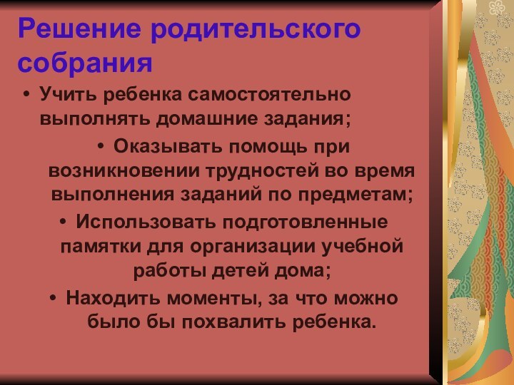 Решение родительского собранияУчить ребенка самостоятельно выполнять домашние задания;Оказывать помощь при возникновении трудностей