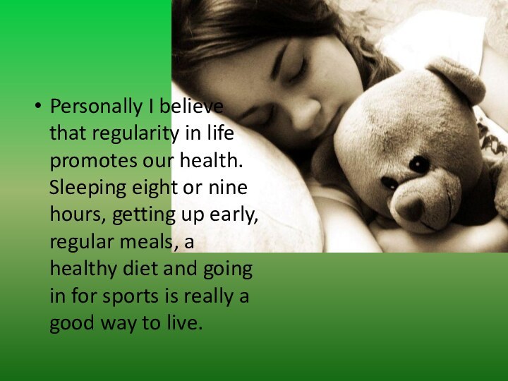 Personally I believe that regularity in life promotes our health. Sleeping eight