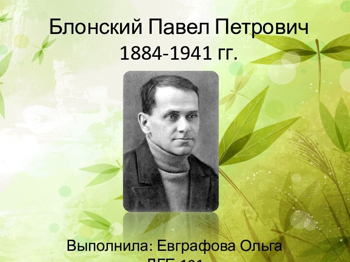 Блонский Павел Петрович 1884-1941 гг.Выполнила: Евграфова Ольга ДГЕ-101