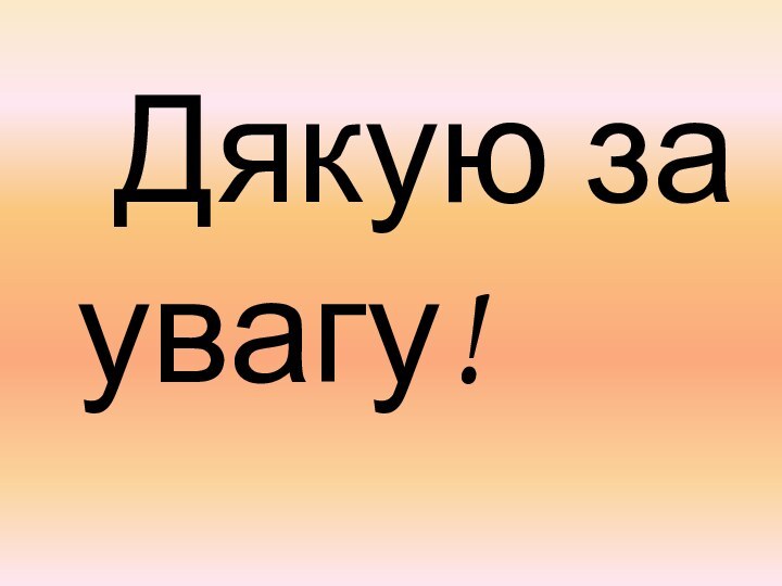 Дякую за   увагу!