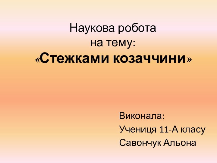 Наукова робота на тему:  «Стежками козаччини»Виконала:Учениця 11-А класуСавончук Альона