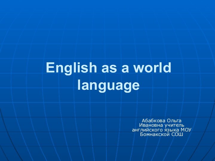 English as a world languageАбабкова Ольга Ивановна учитель английского языка МОУ Бомнакской СОШ