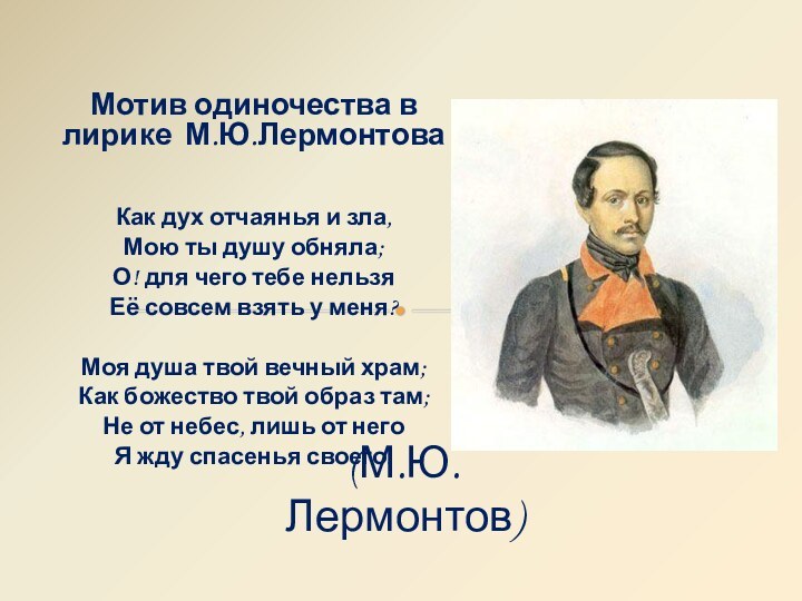 Мотив одиночества в лирике М.Ю.ЛермонтоваКак дух отчаянья и зла,Мою ты душу обняла;О!