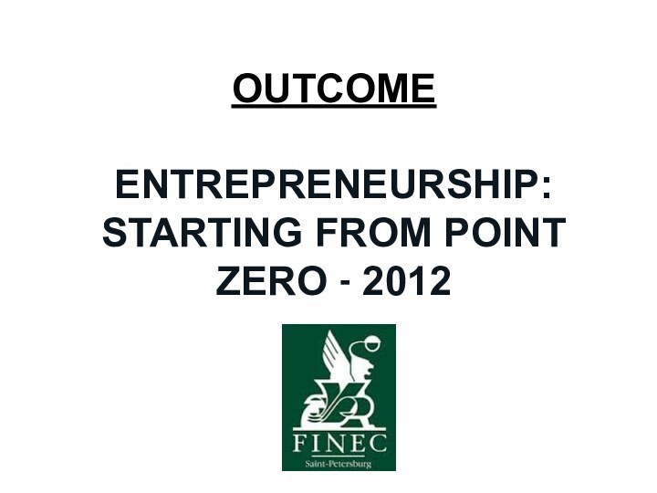 Outcome  ENTREPRENEURSHIP: STARTING FROM POINT ZERO - 2012