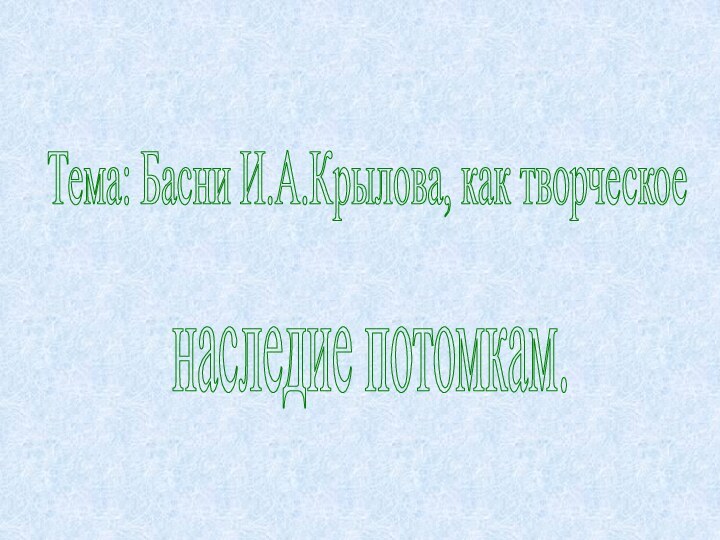 Тема: Басни И.А.Крылова, как творческое наследие потомкам.