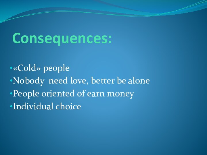 Consequences:«Cold» peopleNobody need love, better be alonePeople oriented of earn moneyIndividual choice