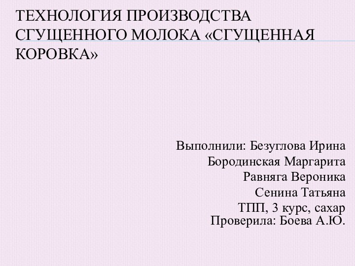 Технология производства сгущенного молока «Сгущенная коровка»Выполнили: Безуглова Ирина Бородинская МаргаритаРавняга ВероникаСенина ТатьянаТПП,