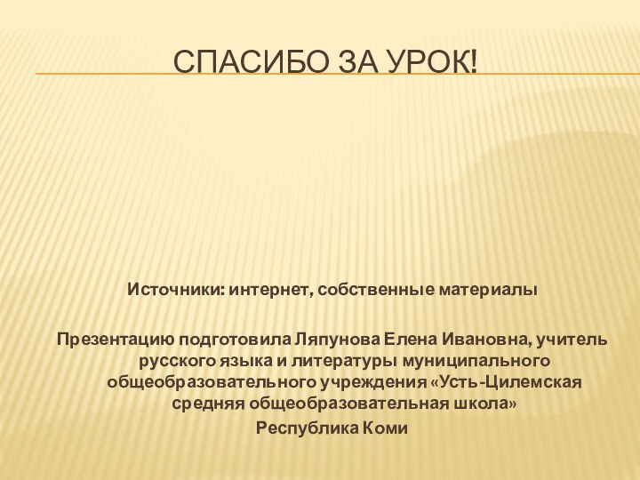 Спасибо за урок!Источники: интернет, собственные материалыПрезентацию подготовила Ляпунова Елена Ивановна, учитель русского