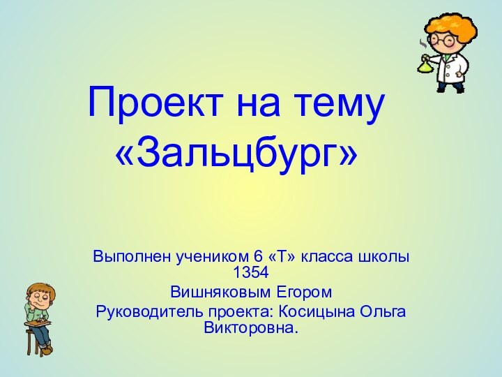 Проект на тему «Зальцбург»Выполнен учеником 6 «Т» класса школы 1354 Вишняковым ЕгоромРуководитель проекта: Косицына Ольга Викторовна.