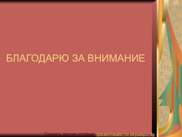 БЛАГОДАРЮ ЗА ВНИМАНИЕ Скачать другие готовые презентации по акушерству