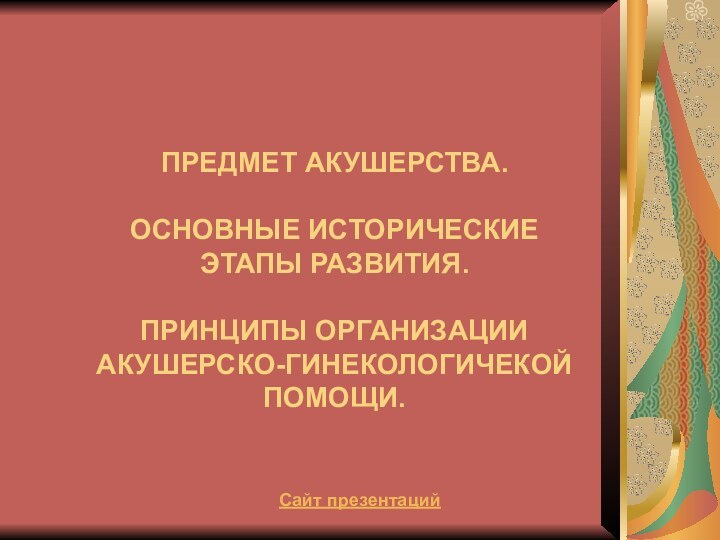 ПРЕДМЕТ АКУШЕРСТВА.   ОСНОВНЫЕ ИСТОРИЧЕСКИЕ  ЭТАПЫ РАЗВИТИЯ.