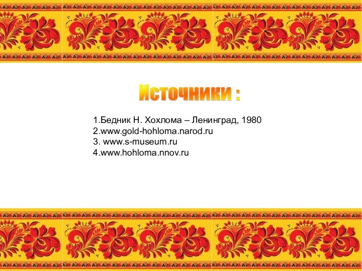 1.Бедник Н. Хохлома – Ленинград, 19802.www.gold-hohloma.narod.ru3. www.s-museum.ru4.www.hohloma.nnov.ru