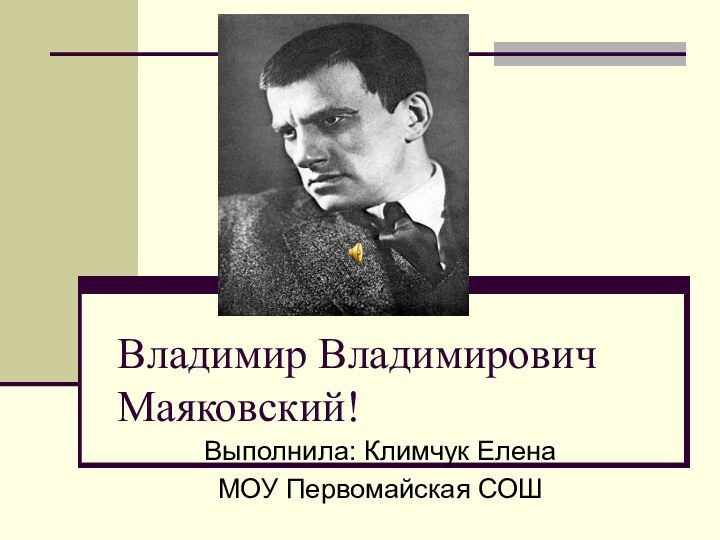 Владимир Владимирович Маяковский!Выполнила: Климчук ЕленаМОУ Первомайская СОШ