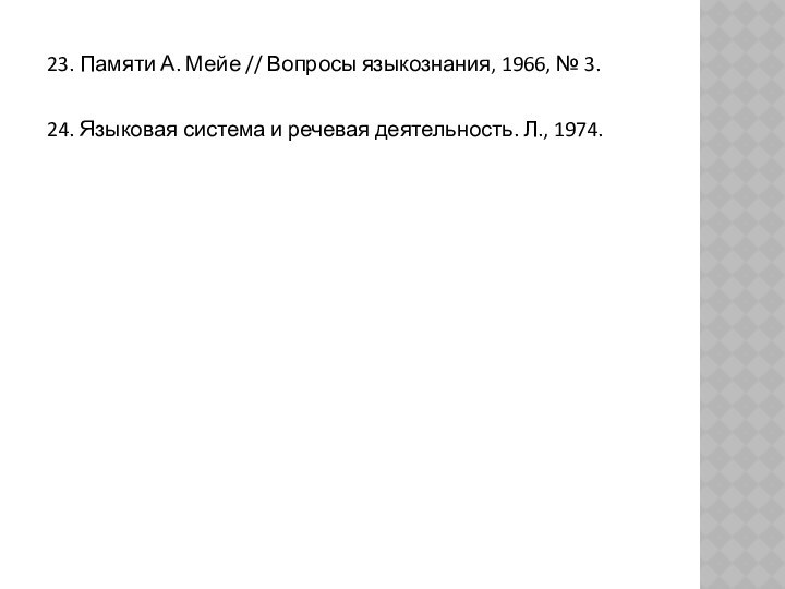 23. Памяти А. Мейе // Вопросы языкознания, 1966, № 3.24. Языковая система