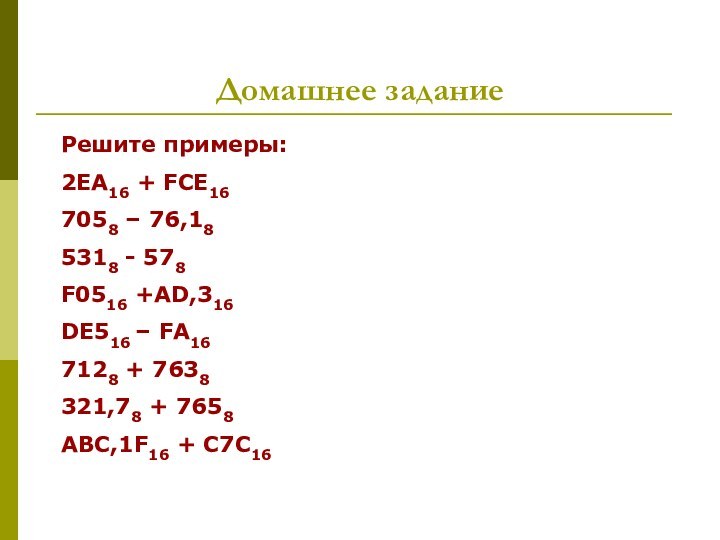 Домашнее заданиеРешите примеры:2EA16 + FCE167058 – 76,185318 - 578F0516 +AD,316DE516 – FA167128