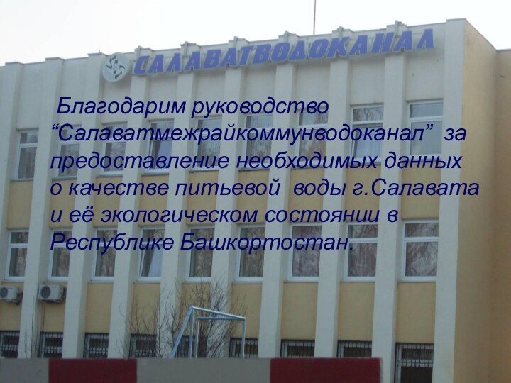 Благодарим руководство “Салаватмежрайкоммунводоканал” за предоставление необходимых данных о качестве питьевой воды г.Салавата