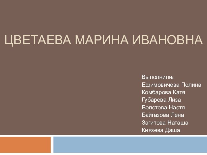 Цветаева марина ивановнаВыполнили: Ефимовичева ПолинаКомбарова КатяГубарева ЛизаБолотова НастяБайгазова ЛенаЗагитова НаташаКнязева Даша