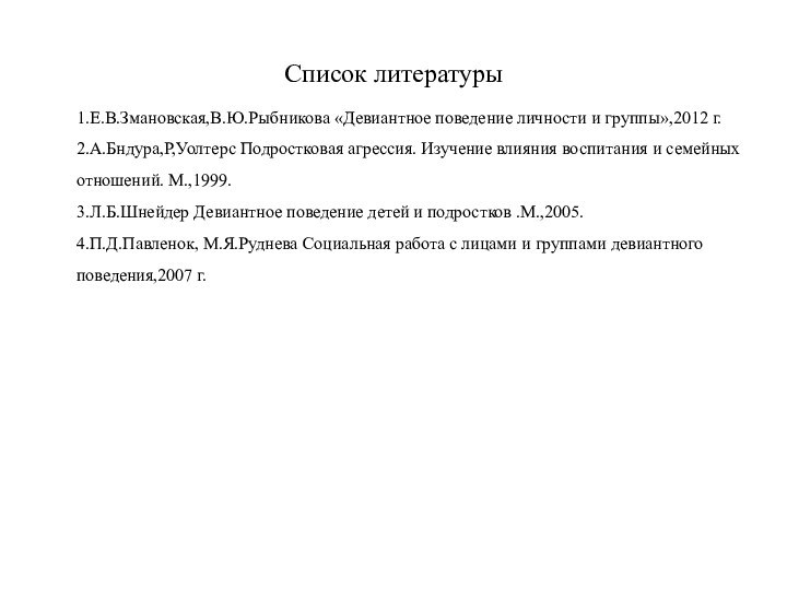 Список литературы1.Е.В.Змановская,В.Ю.Рыбникова «Девиантное поведение личности и группы»,2012 г.2.А.Бндура,Р,Уолтерс Подростковая агрессия. Изучение влияния