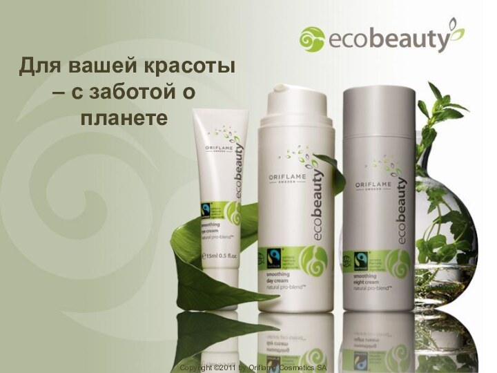 Для вашей красоты – с заботой о планетеCopyright ©2011 by Oriflame Cosmetics SA