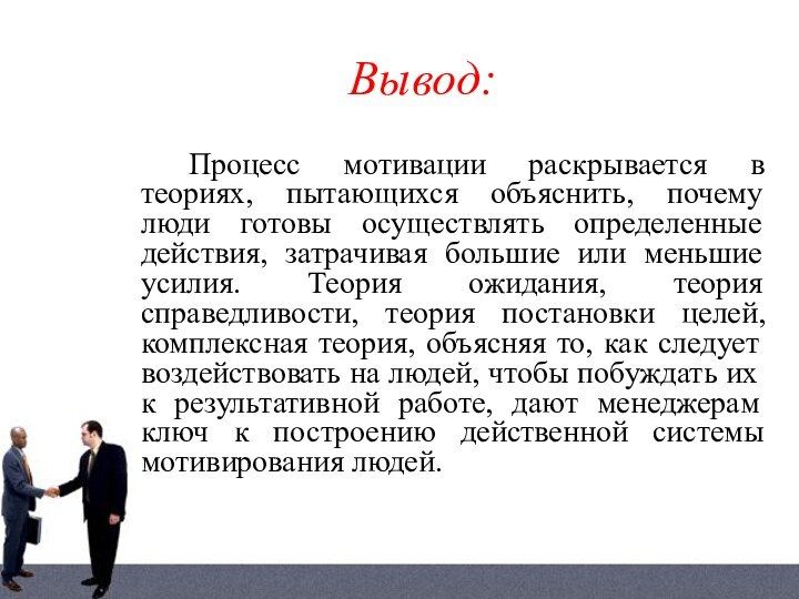 Вывод:Процесс мотивации раскрывается в теориях, пытающихся объяснить, почему люди готовы осуществлять определенные