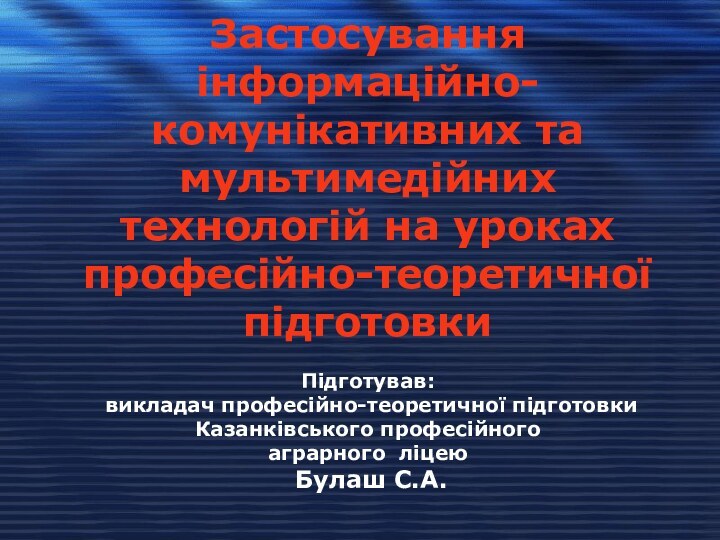 Застосування інформаційно-комунікативних та мультимедійних технологій на урокахпрофесійно-теоретичної підготовки Підготував: викладач професійно-теоретичної підготовки