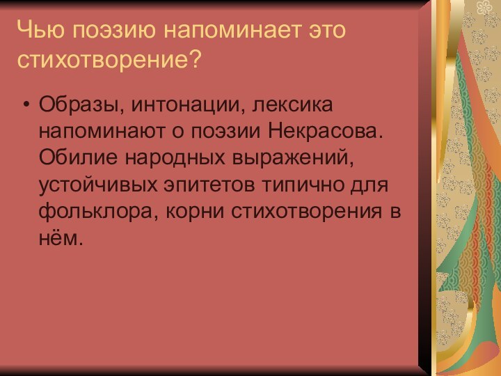 Чью поэзию напоминает это стихотворение?Образы, интонации, лексика напоминают о поэзии Некрасова. Обилие