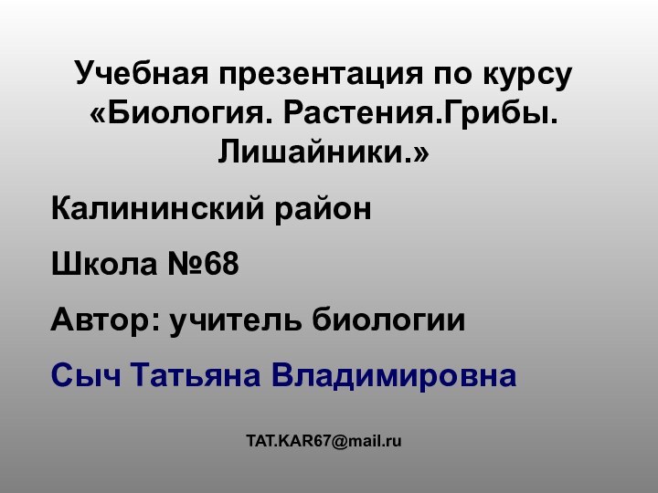 Учебная презентация по курсу «Биология. Растения.Грибы. Лишайники.»Калининский районШкола №68Автор: учитель биологииСыч Татьяна ВладимировнаTAT.KAR67@mail.ru